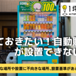 知っておきたい！自動販売機が設置できない場所